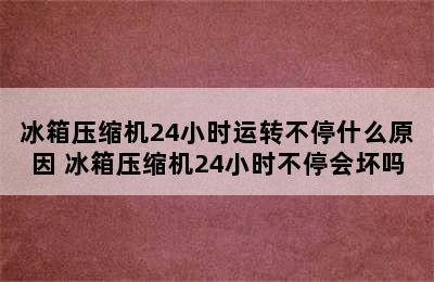 冰箱压缩机24小时运转不停什么原因 冰箱压缩机24小时不停会坏吗